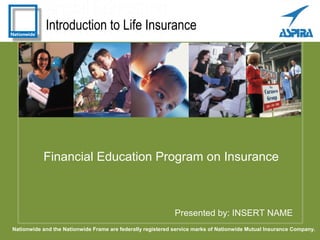 Introduction to Life Insurance
Presented by: INSERT NAME
Financial Education Program on Insurance
Nationwide and the Nationwide Frame are federally registered service marks of Nationwide Mutual Insurance Company.
 