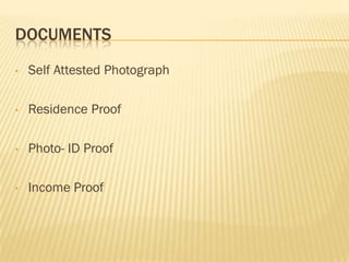 DOCUMENTS
•   Self Attested Photograph

•   Residence Proof

•   Photo- ID Proof

•   Income Proof
 
