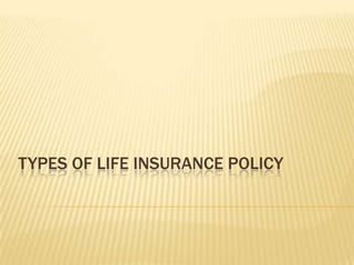 TYPES OF LIFE INSURANCE POLICY
 