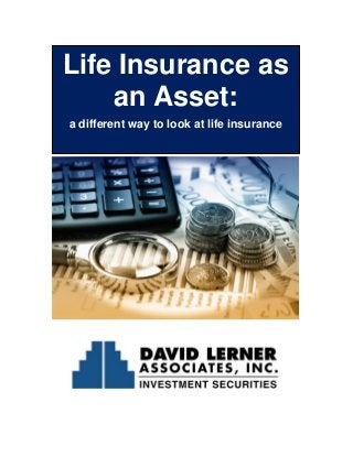 Life Insurance as an Asset: 
a different way to look at life insurance 
 
