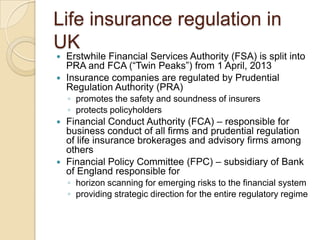 Life insurance regulation in
UK
Erstwhile Financial Services Authority (FSA) is split into
PRA and FCA (“Twin Peaks”) from...