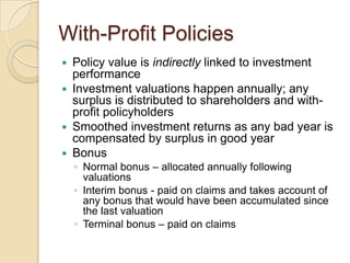 With-Profit Policies
Policy value is indirectly linked to investment
performance
 Investment valuations happen annually; ...