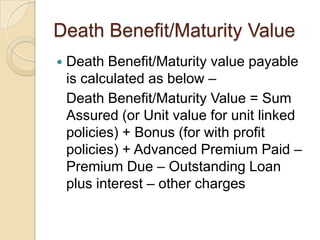 Death Benefit/Maturity Value


Death Benefit/Maturity value payable
is calculated as below –
Death Benefit/Maturity Value...