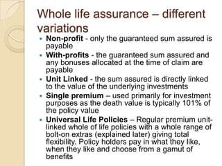 Whole life assurance – different
variations









Non-profit - only the guaranteed sum assured is
payable
With-pro...