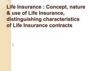 Life Insurance : Concept, nature
& use of Life Insurance,
distinguishing characteristics
of Life Insurance contracts
)
 