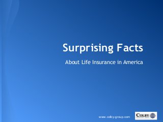 Surprising Facts
About Life Insurance in America
www.colby-group.com
 