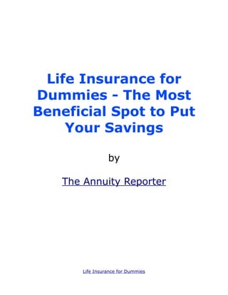 Life Insurance for
Dummies - The Most
Beneficial Spot to Put
    Your Savings

                 by

   The Annuity Reporter




       Life Insurance for Dummies
 