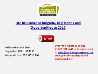 Life Insurance in Bulgaria, Key Trends and
Opportunities to 2017
Published: March 2014
Single User PDF: US$ 1950
Corporate User PDF: US$ 3900
Order this report by calling
+1 888 391 5441 or Send an email
to sales@marketreportsstore.com
with your contact details and
questions if any.
1
 
