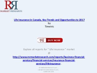 Life Insurance in Canada, Key Trends and Opportunities to 2017
by
Timetric

Explore all reports for “ Life Insurance ” market
@
http://www.rnrmarketresearch.com/reports/business-financialservices/financial-services/insurance-financialservices/lifeinsurance .
© RnRMarketResearch.com ;
sales@rnrmarketresearch.com ;
+1 888 391 5441

 