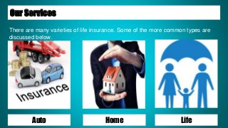 Auto Home Life
Our Services
There are many varieties of life insurance. Some of the more common types are
discussed below.
 