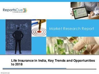 Life Insurance in India, Key Trends and Opportunities
to 2018
Market Research Report
©reportscue
 