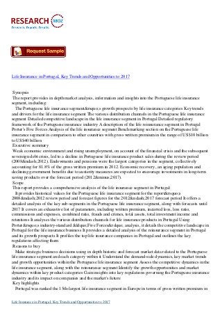 Life Insurance in Portugal, Key Trends and Opportunities to 2017

Synopsis
The report provides in depth market analysis, information and insights into the Portuguese life insurance
segment, including:
The Portuguese life insurance segment&rsquo;s growth prospects by life insurance categories Key trends
and drivers for the life insurance segment The various distribution channels in the Portuguese life insurance
segment Detailed competitive landscape in the life insurance segment in Portugal Detailed regulatory
framework of the Portuguese insurance industry A description of the life reinsurance segment in Portugal
Porter's Five Forces Analysis of the life insurance segment Benchmarking section on the Portuguese life
insurance segment in comparison to other countries with gross written premium in the range of US$10 billion
to US$40 billion
Executive summary
Weak economic environment and rising unemployment, on account of the financial crisis and the subsequent
sovereign debt crisis, led to a decline in Portuguese life insurance product sales during the review period
(2008&ndash;2012). Endowments and pensions were the largest categories in the segment, collectively
accounting for 81.8% of the gross written premium in 2012. Economic recovery, an aging population and
declining government benefits due to austerity measures are expected to encourage investments in long-term
saving products over the forecast period (2012&minus;2017).
Scope
This report provides a comprehensive analysis of the life insurance segment in Portugal:
It provides historical values for the Portuguese life insurance segment for the report&rsquo;s
2008&ndash;2012 review period and forecast figures for the 2012&ndash;2017 forecast period It offers a
detailed analysis of the key sub-segments in the Portuguese life insurance segment, along with forecasts until
2017 It covers an exhaustive list of parameters, including written premium, incurred loss, loss ratio,
commissions and expenses, combined ratio, frauds and crimes, total assets, total investment income and
retentions It analyses the various distribution channels for life insurance products in Portugal Using
Porter&rsquo;s industry-standard &ldquo;Five Forces&rdquo; analysis, it details the competitive landscape in
Portugal for the life insurance business It provides a detailed analysis of the reinsurance segment in Portugal
and its growth prospects It profiles the top life insurance companies in Portugal and outlines the key
regulations affecting them
Reasons to buy
Make strategic business decisions using in depth historic and forecast market data related to the Portuguese
life insurance segment and each category within it Understand the demand-side dynamics, key market trends
and growth opportunities within the Portuguese life insurance segment Assess the competitive dynamics in the
life insurance segment, along with the reinsurance segment Identify the growth opportunities and market
dynamics within key product categories Gain insights into key regulations governing the Portuguese insurance
industry and its impact on companies and the market's future
Key highlights
Portugal was ranked the 15th-largest life insurance segment in Europe in terms of gross written premium in
Life Insurance in Portugal, Key Trends and Opportunities to 2017

 