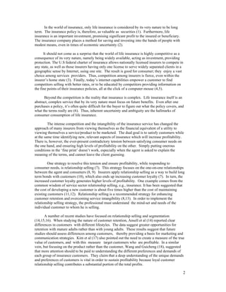 In the world of insurance, only life insurance is considered by its very nature to be long
term. The insurance policy is, therefore, as valuable as securities (1). Furthermore, life
insurance is an important investment, promising significant profit to the insured or beneficiary.
The insurance company places a method for saving and investing into the hands of people with
modest means, even in times of economic uncertainty (2).

      It should not come as a surprise that the world of life insurance is highly competitive as a
consequence of its very nature, namely being widely available, acting as investment, providing
protection. The U.S federal charter of insurance allows nationally licensed insurers to compete in
any state, as well as those insurers having only one license to serve widely separated clients in a
geographic sense by Internet, using one site. The result is good for consumer; they enjoy a vast
choice among services providers. Thus, competition among insurers is fierce, even within the
insurer’s home state (3). Finally, today’s internet capabilities empower a customer to find
competitors selling with better rates, or to be educated by competitors providing information on
the fine points of their insurance policies, all at the click of a computer mouse (4,5).

      Beyond the competition is the reality that insurance is complex. Life insurance itself is an
abstract, complex service that by its very nature must focus on future benefits. Even after one
purchases a policy, it’s often quite difficult for the buyer to figure out what the policy covers, and
what the terms really are (6). Thus, inherent uncertainty and ambiguity are the hallmarks of
consumer consumption of life insurance.

         The intense competition and the intangibility of the insurance service has changed the
approach of many insurers from viewing themselves as the financial equivalent of a utility to
viewing themselves a service/product to be marketed. The dual goal is to satisfy customers while
at the same time identifying new, relevant aspects of insurance which will increase profitability.
There is, however, the ever-present contradictory tension between satisfying consumer needs on
the one hand, and ensuring high levels of profitability on the other. Simply putting onerous
conditions in the ‘fine print’ doesn’t work, especially when the agent is asked to explain the
meaning of the terms, and cannot leave the client guessing.

         One strategy to resolve this tension and ensure profitability, while responding to
consumer needs, is relationship selling (7). This strategy focuses on the one-on-one relationships
between the agent and consumers (8, 9). Insurers apply relationship selling as a way to build long
term bonds with customers (10), which also ends up increasing customer loyalty (7). In turn, the
increased customer loyalty generates higher levels of profitability. One example comes from the
common wisdom of service sector relationship selling, e.g., insurance. It has been suggested that
the cost of developing a new customer is about five times higher than the cost of maintaining
existing customers (11,12). Relationship selling is a recommended strategy for enhancing
customer retention and overcoming service intangibility (8,13). In order to implement the
relationship selling strategy, the professional must understand the mind-set and needs of the
individual customer to whom he is selling.

       A number of recent studies have focused on relationship selling and segmentation
(14,15,16). When studying the nature of customer retention, Ansell et al (14) reported clear
differences in customers with different lifestyles. The data suggest greater opportunities for
retention with mature adults rather than with young adults. These results suggest that future
studies should assess differences among customers, thereby providing a basis for marketing and
communication strategies. Kim et al (17) also pointed out the need to create a measure of the true
value of customers, and with this measure target customers who are profitable. In a similar
vein, but focusing on the product rather than the customer, Wang and Guicheng (18), suggested
that more attention should to be paid to understanding the different preferences and demands of
each group of insurance customers. They claim that a deep understanding of the unique demands
and preferences of customers is vital in order to sustain profitability because loyal customer
relationship selling contributes a substantial portion of the total profits.

                                                                                                     2
 
