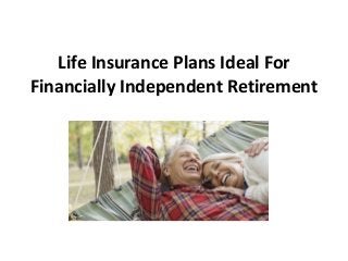 Life Insurance Plans Ideal For
Financially Independent Retirement
 
