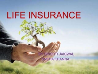 LIFE INSURANCE
BY:SRISHTI JAISWAL
SNEHA KHANNA
 