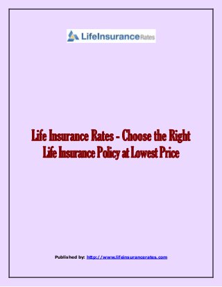 Life Insurance Rates - Choose the Right 
Life Insurance Policy at Lowest Price 
Published by: http://www.lifeinsurancerates.com 
 