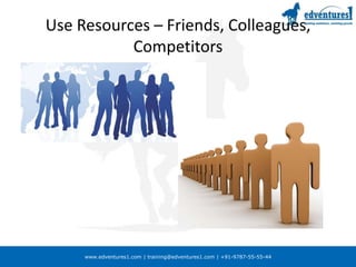 Use Resources – Friends, Colleagues, Competitors