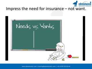 Impress the need for insurance – not want.