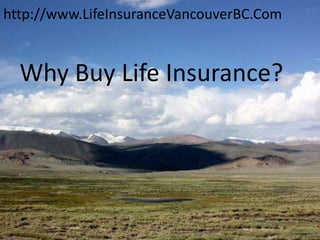 http://www.LifeInsuranceVancouverBC.Com


  Why Buy Life Insurance?
 