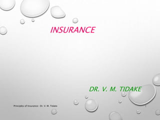 INSURANCE
DR. V. M. TIDAKE
Principles of Insurance- Dr. V. M. Tidake 1
 