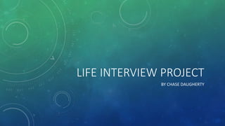 LIFE INTERVIEW PROJECT
BY CHASE DAUGHERTY
 