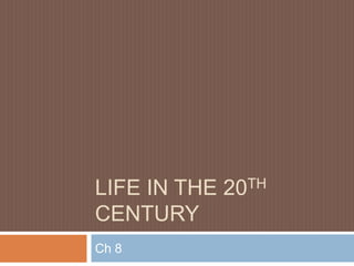 LIFE IN THE 20TH
CENTURY
Ch 8
 