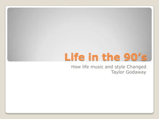 Life in the 90’s  How life music and style Changed Taylor Godaway 