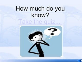 How much do you know? Take the quiz...  