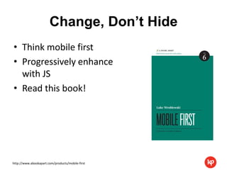 Change, Don’t Hide
• Think mobile first
• Progressively enhance
  with JS
• Read this book!




http://www.abookapart.com/products/mobile-first
 