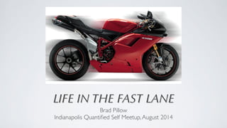 LIFE IN THE FAST LANE 
Brad Pillow 
Indianapolis Quantified Self Meetup, August 2014 
 
