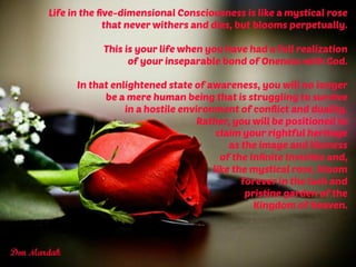 Life in the five dimensional consciousness is like a mystical rose