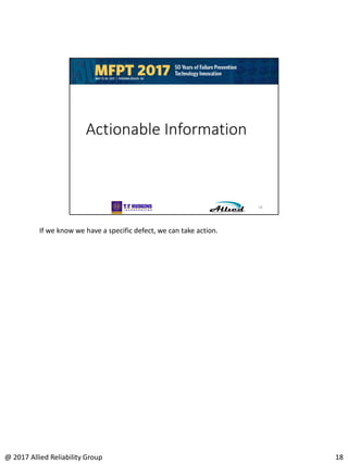 If we know we have a specific defect, we can take action.
18@ 2017 Allied Reliability Group
 