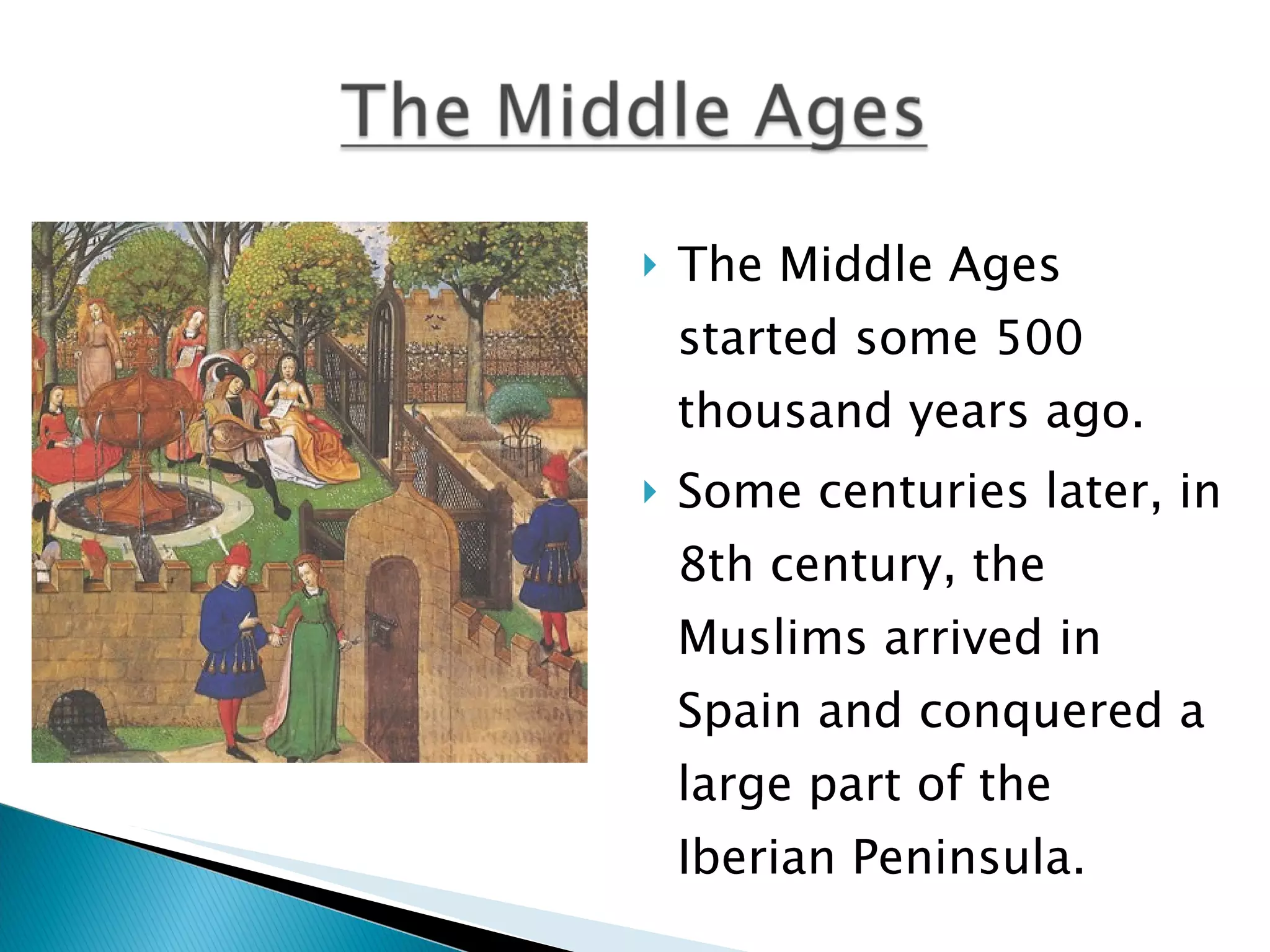 The Middle Ages started some 500 thousand years ago. Some centuries later, in 8th century, the Muslims arrived in Spain and conquered a large part of the Iberian Peninsula.  