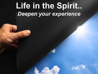 Life in the Spirit..
Deepen your experience
 