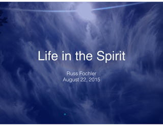 Life in the Spirit
Russ Fochler
August 22, 2015
 