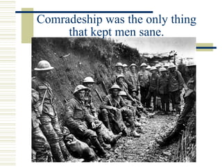 Comradeship was the only thing
that kept men sane.
 