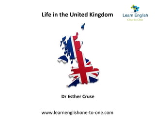 Life in the United Kingdom
Dr Esther Cruse
www.learnenglishone-to-one.com
 