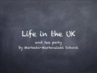 Life in the UK
and tea party
by Markaki-Markoulaki School
 