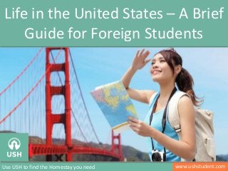 www.ushstudent.comUse USH to find the Homestay you need
Life in the United States – A Brief
Guide for Foreign Students
 