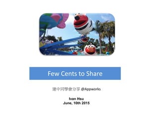 Few Cents to Share
Ivan Hsu
June, 10th 2015
建中同學會分享 @Appworks
 