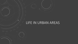 LIFE IN URBAN AREAS
 