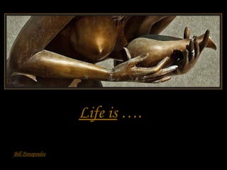 Life is ….
Bill Panopoulos

 