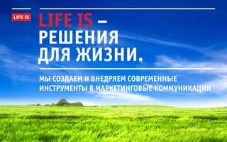 life is –
решения
для жизни.
мы создаем и внедряем современные
инструменты в маркетинговые коммуникации
 