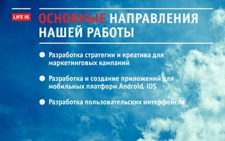 основные направления
нашей работы
 разработка стратегии и креатива для
 маркетинговых кампаний

 разработка и создание приложений для
 мобильных платформ android, ios

 разработка пользовательских интерфейсов
 