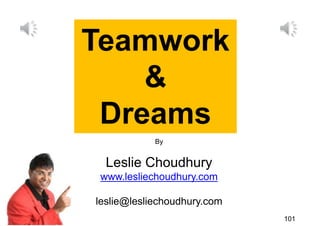 Teamwork
    &
 Dreams
            By


  Leslie Choudhury
 www.lesliechoudhury.com

leslie@lesliechoudhury.com
                             101
 