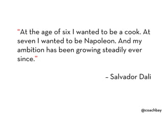 @coachbay
@coachbay
“At the age of six I wanted to be a cook. At
seven I wanted to be Napoleon. And my
ambition has been g...