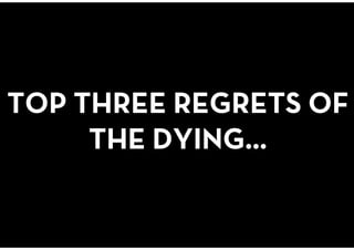 @coachbay
@coachbay
TOP THREE REGRETS OF
THE DYING…
 