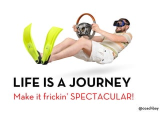 @coachbay
@coachbay
LIFE IS A JOURNEY
Make it frickin’ SPECTACULAR!
 