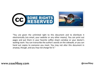 @coachbay
@coachbay
“You	
   are	
   given	
   the	
   unlimited	
   right	
   to	
   this	
   document	
   and	
   to	
  ...