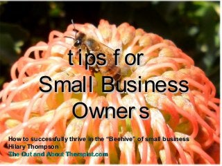 t ips f ort ips f or
Small BusinessSmall Business
OwnersOwners
How to successfully thrive in the “Beehive” of small businessHow to successfully thrive in the “Beehive” of small business
Hilary ThompsonHilary Thompson
The Out and AboutThe Out and About Therapist.comTherapist.com
 